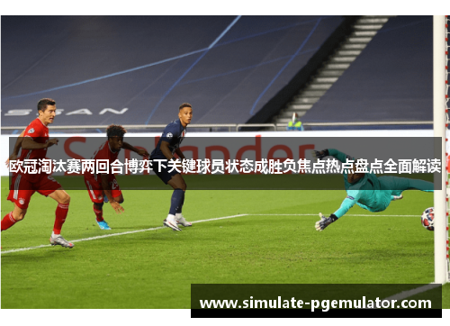 欧冠淘汰赛两回合博弈下关键球员状态成胜负焦点热点盘点全面解读