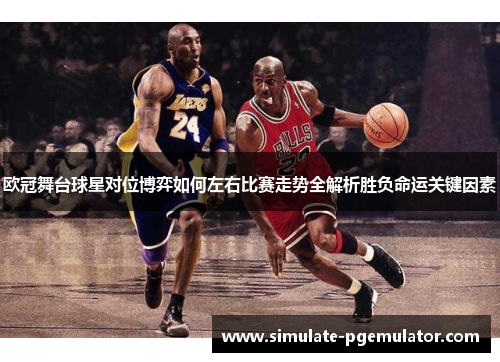 欧冠舞台球星对位博弈如何左右比赛走势全解析胜负命运关键因素