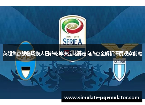 英超焦点战临场换人扭转乾坤决定比赛走向热点全解析深度观察前瞻