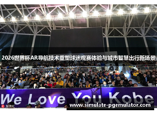 2026世界杯AR导航技术重塑球迷观赛体验与城市智慧出行新场景