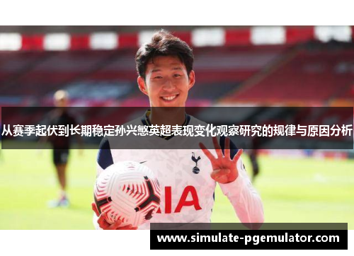 从赛季起伏到长期稳定孙兴慜英超表现变化观察研究的规律与原因分析