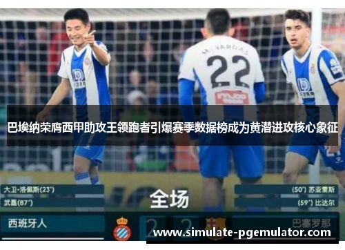 巴埃纳荣膺西甲助攻王领跑者引爆赛季数据榜成为黄潜进攻核心象征