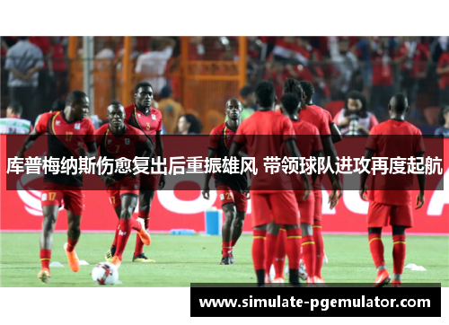 库普梅纳斯伤愈复出后重振雄风 带领球队进攻再度起航