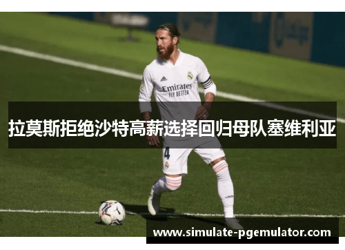 拉莫斯拒绝沙特高薪选择回归母队塞维利亚