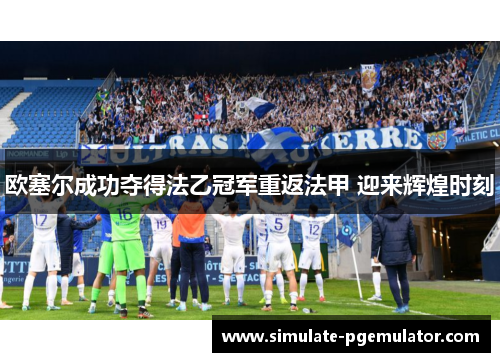 欧塞尔成功夺得法乙冠军重返法甲 迎来辉煌时刻