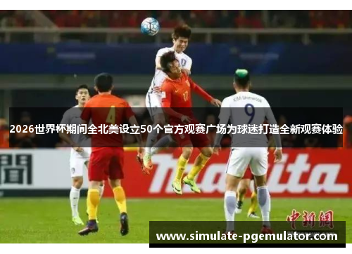 2026世界杯期间全北美设立50个官方观赛广场为球迷打造全新观赛体验 2026世界杯期间全北美设立50个官方观赛广场为球迷打造全新观赛体验