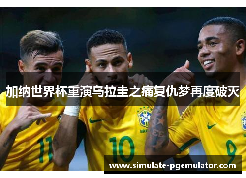 加纳世界杯重演乌拉圭之痛复仇梦再度破灭 加纳世界杯重演乌拉圭之痛复仇梦再度破灭