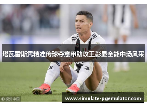 塔瓦雷斯凭精准传球夺意甲助攻王彰显全能中场风采