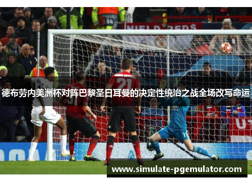 德布劳内美洲杯对阵巴黎圣日耳曼的决定性统治之战全场改写命运