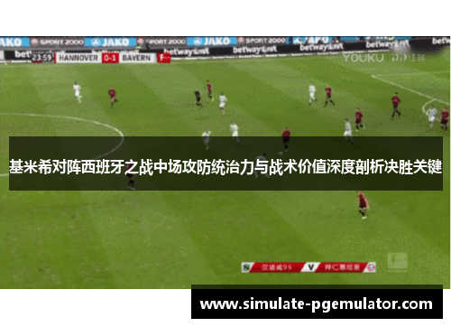 基米希对阵西班牙之战中场攻防统治力与战术价值深度剖析决胜关键