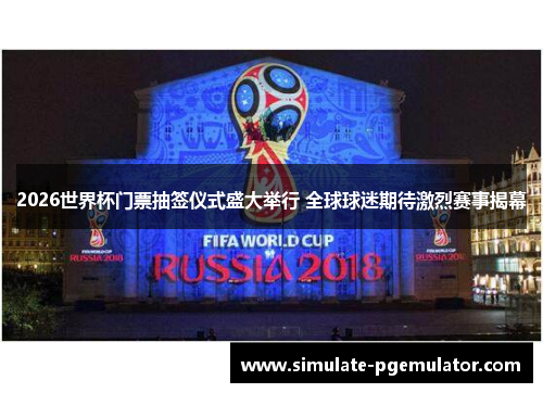 2026世界杯门票抽签仪式盛大举行 全球球迷期待激烈赛事揭幕