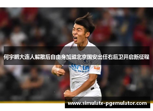 何宇鹏大连人解散后自由身加盟北京国安出任右后卫开启新征程