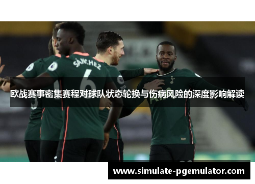欧战赛事密集赛程对球队状态轮换与伤病风险的深度影响解读 欧战赛事密集赛程对球队状态轮换与伤病风险的深度影响解读